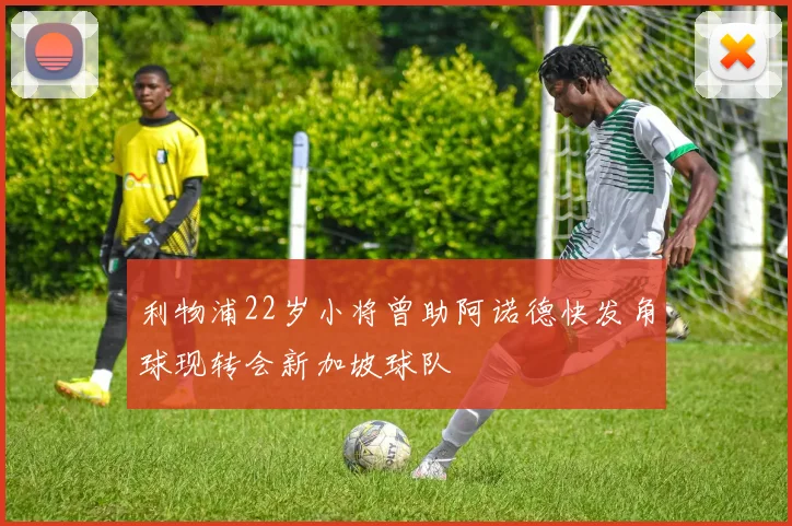 利物浦22岁小将曾助阿诺德快发角球现转会新加坡球队