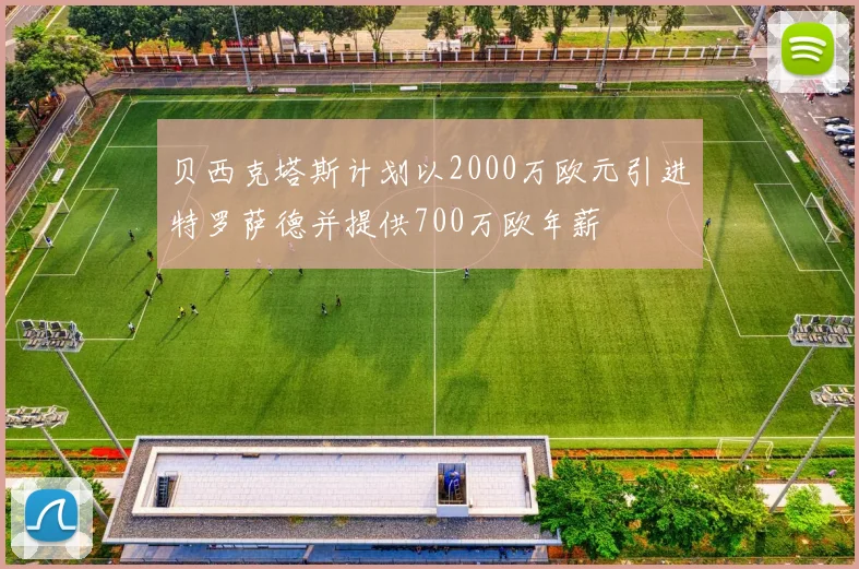 贝西克塔斯计划以2000万欧元引进特罗萨德并提供700万欧年薪