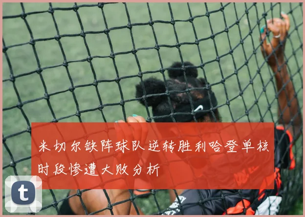 米切尔缺阵球队逆转胜利哈登单核时段惨遭大败分析