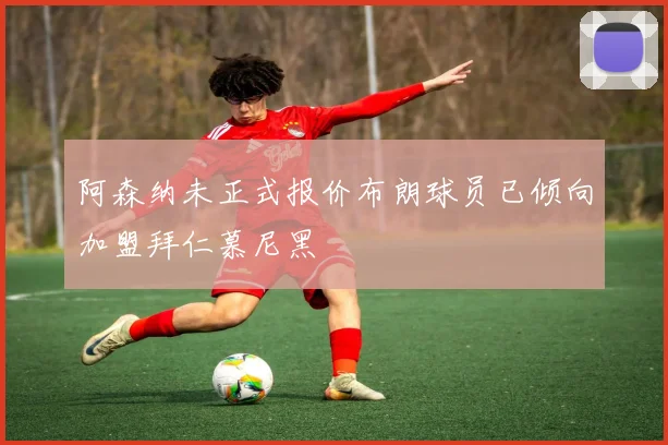 阿森纳未正式报价布朗球员已倾向加盟拜仁慕尼黑