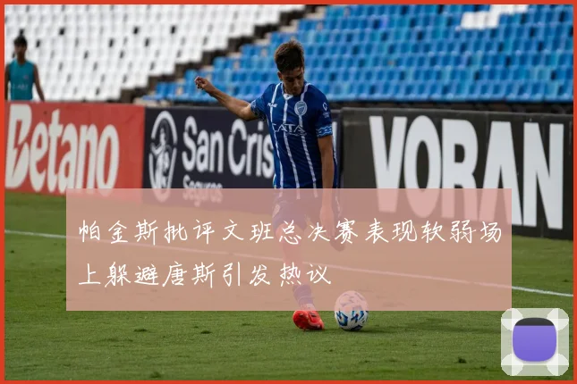 帕金斯批评文班总决赛表现软弱场上躲避唐斯引发热议