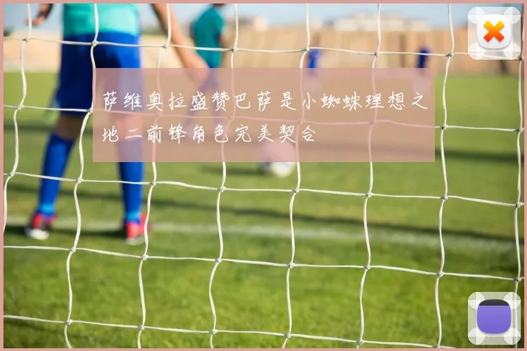 萨维奥拉盛赞巴萨是小蜘蛛理想之地二前锋角色完美契合
