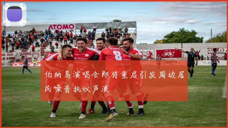 伯纳乌演唱会即将重启引发周边居民噪音抗议声浪