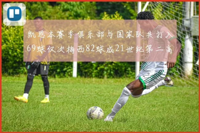 凯恩本赛季俱乐部与国家队共打入69球仅次梅西82球成21世纪第二高纪录