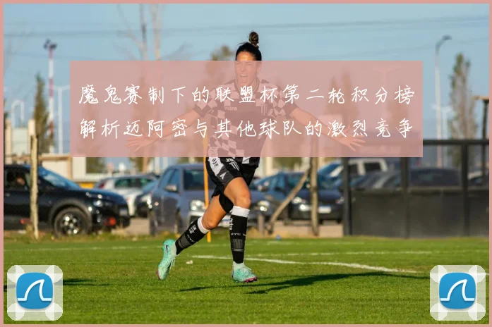 魔鬼赛制下的联盟杯第二轮积分榜解析迈阿密与其他球队的激烈竞争