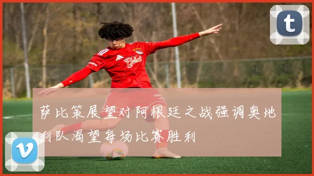 萨比策展望对阿根廷之战强调奥地利队渴望每场比赛胜利