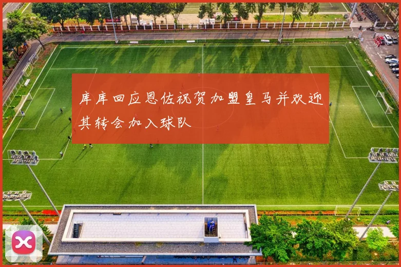 库库回应恩佐祝贺加盟皇马并欢迎其转会加入球队