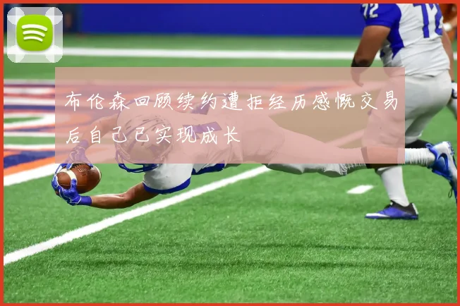 布伦森回顾续约遭拒经历感慨交易后自己已实现成长