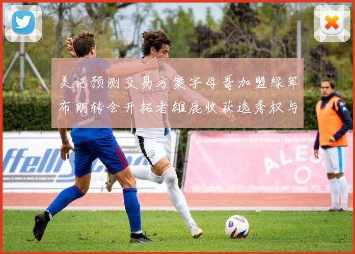 美记预测交易方案字母哥加盟绿军布朗转会开拓者雄鹿收获选秀权与年轻球员